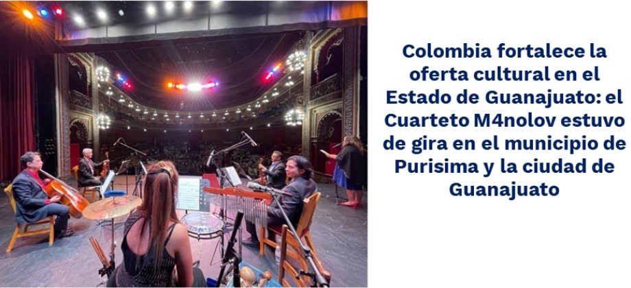 Colombia fortalece la oferta cultural en el Estado de Guanajuato: el Cuarteto M4nolov estuvo de gira en el municipio de Purisima y Guanajuato 