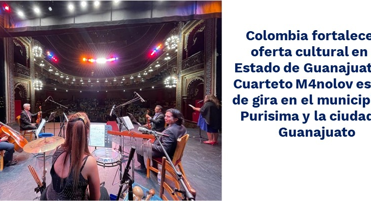 Colombia fortalece la oferta cultural en el Estado de Guanajuato: el Cuarteto M4nolov estuvo de gira en el municipio de Purisima y Guanajuato 