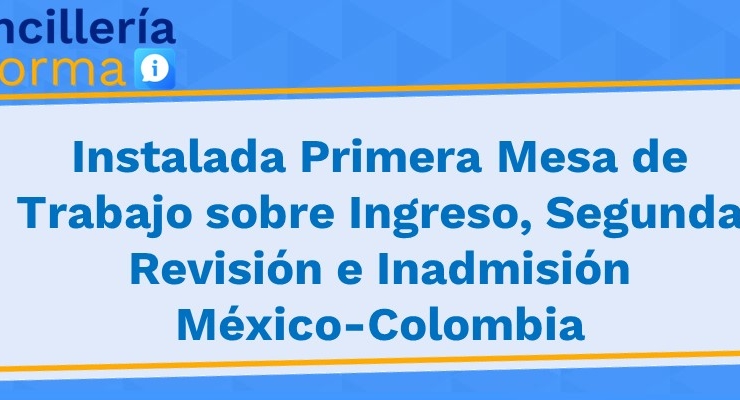 Instalada Primera Mesa de Trabajo sobre Ingreso, Segunda Revisión e Inadmisión México-Colombia 